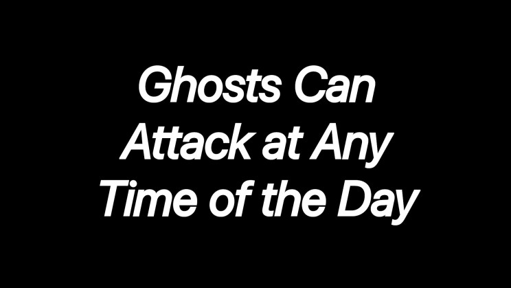 Ghosts Can Attack at Any Time of the Day